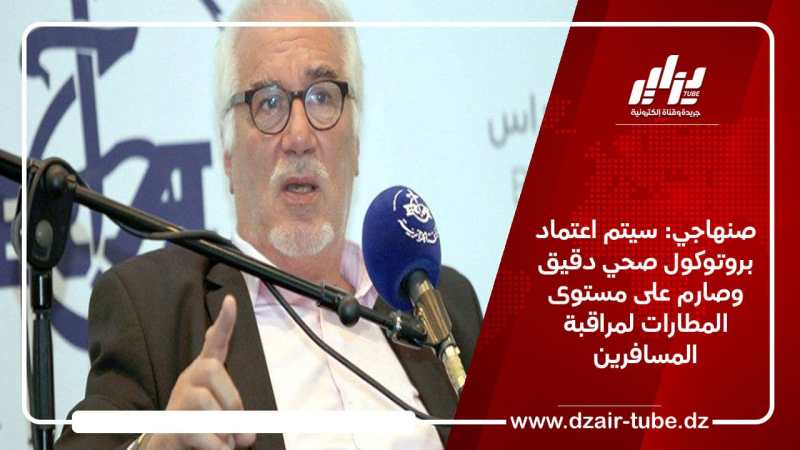 صنهاجي: سيتم اعتماد بروتوكول صحي دقيق وصارم على مستوى المطارات لمراقبة المسافرين