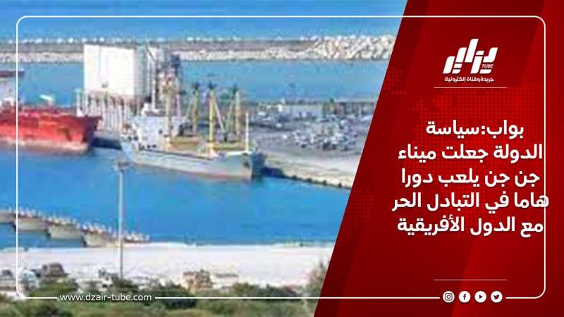 بواب:سياسة الدولة جعلت ميناء جن جن يلعب دورا هاما في التبادل الحر مع الدول الأفريقية