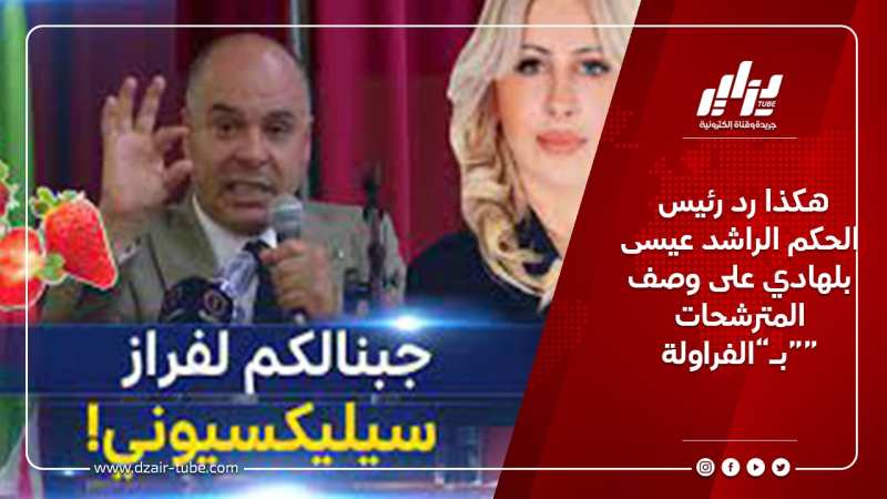 هكذا رد رئيس الحكم الراشد عيسى بلهادي على وصف المترشحات بـ”الفراولة”