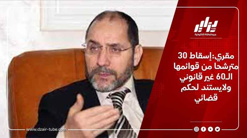 مقري:إسقاط 30 مترشحا من قوائمها الـ60 غير قانوني ولايستند لحكم قضائي