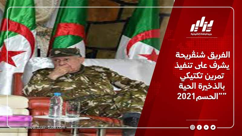 الفريق شنڨريحة يشرف على تنفيذ تمرين تكتيكي بالذخيرة الحية “الحسم2021”