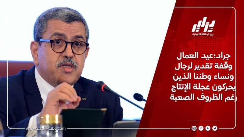 جراد:عيد العمال وقفة تقدير لرجال ونساء وطننا الذين يحركون عجلة الإنتاج رغم الظروف الصعبة