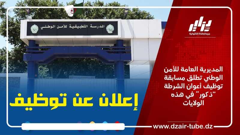 المديرية العامة للأمن الوطني تطلق مسابقة توظيف أعوان الشرطة ذكور في هذه الولايات