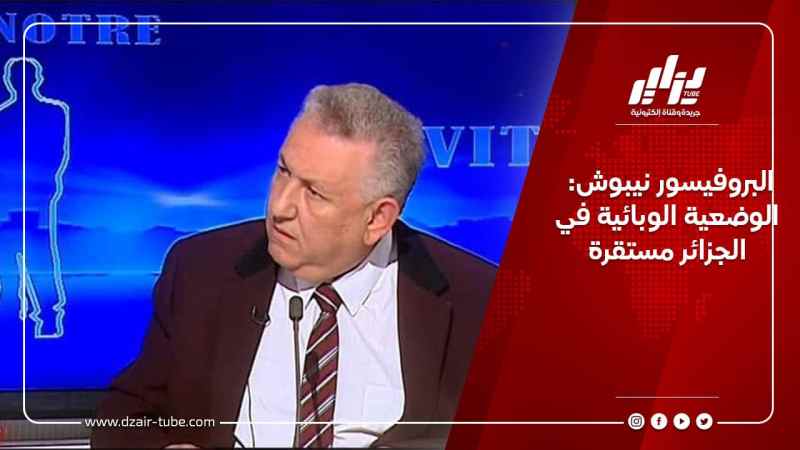 البروفيسور نيبوش: الوضعية الوبائية في الجزائر مستقرة