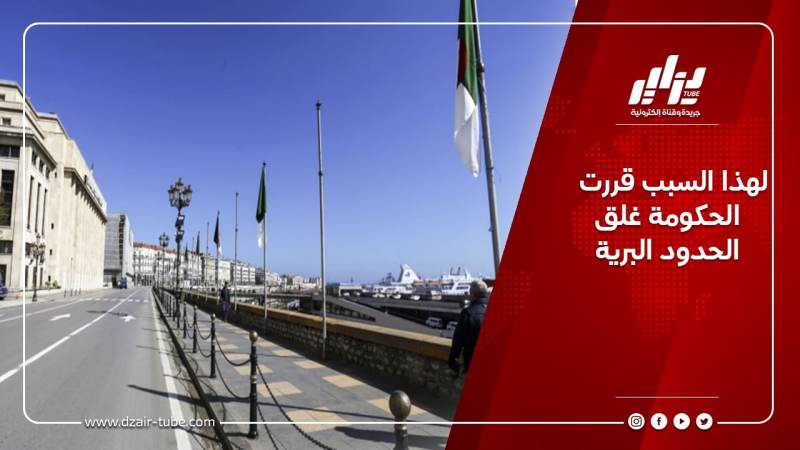 لهذا السبب قررت الحكومة غلق الحدود البرية