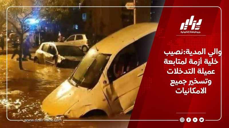 والي المدية:تنصيب خلية أزمة لمتابعة عميلة التدخلات وتسخير جميع الامكانيات