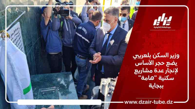 وزير السكن بلعريبي يضع حجر الأساس لإنجار عدة مشاريع سكنية “هامة” ببجاية