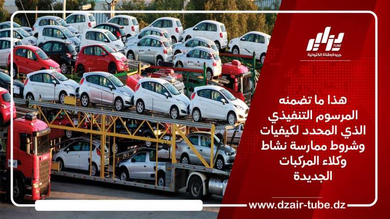 هذا ما تضمنه المرسوم التنفيذي الذي المحدد لكيفيات وشروط ممارسة نشاط وكلاء المركبات الجديدة