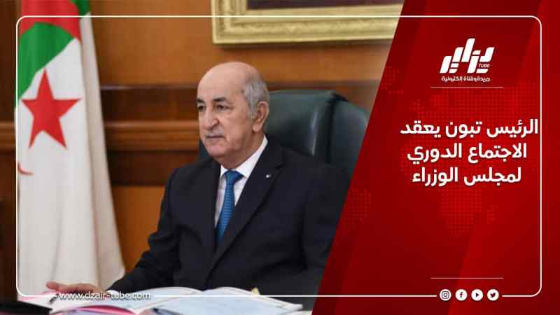 الرئيس تبون يعقد الإجتماع الدوري لمجلس الوزراء