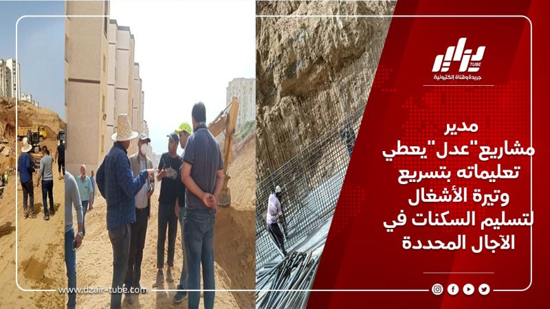 مدير مشاريع”عدل”يعطي تعليماته بتسريع وتيرة الأشغال لتسليم السكنات في الآجال المحددة
