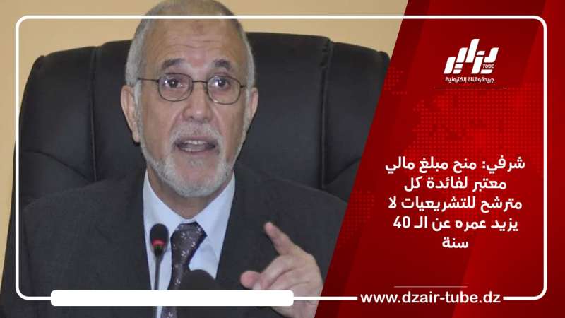 شرفي: منح مبلغ مالي معتبر لفائدة كل مترشح للتشريعيات لا يزيد عمره عن الـ 40 سنة