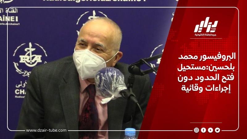 البروفيسور محمد بلحسين:مستحيل فتح الحدود دون إجراءات وقائية