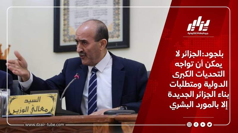 بلجود:الجزائر لا يمكن أن تواجه التحديات الكبرى الدولية ومتطلبات بناء الجزائر الجديدة إلا بالمورد البشري