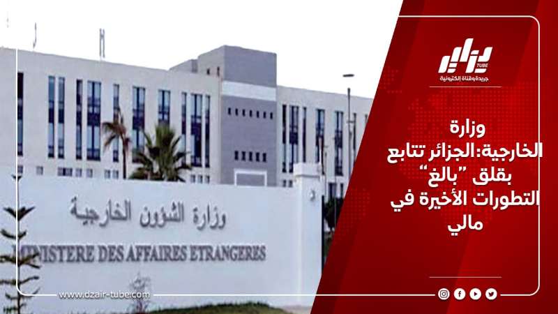 وزارة الخارجية:الجزائر تتابع بقلق “بالغ” التطورات الأخيرة في مالي