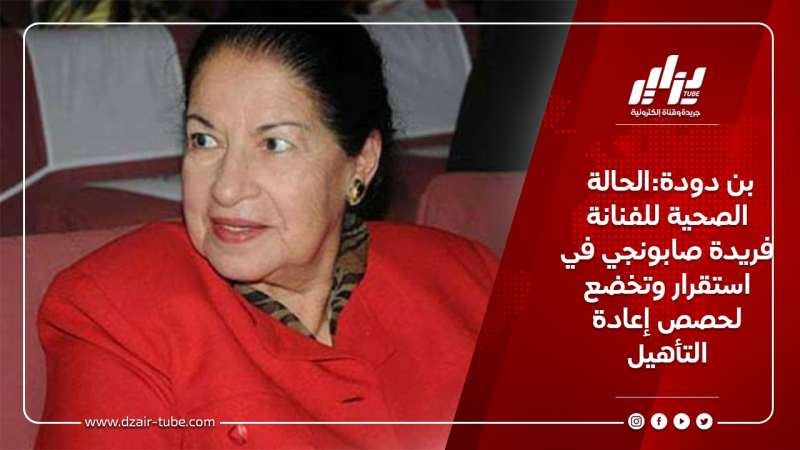 بن دودة:الحالة الصحية للفنانة فريدة صابونجي في استقرار وتخضع لحصص إعادة التأهيل