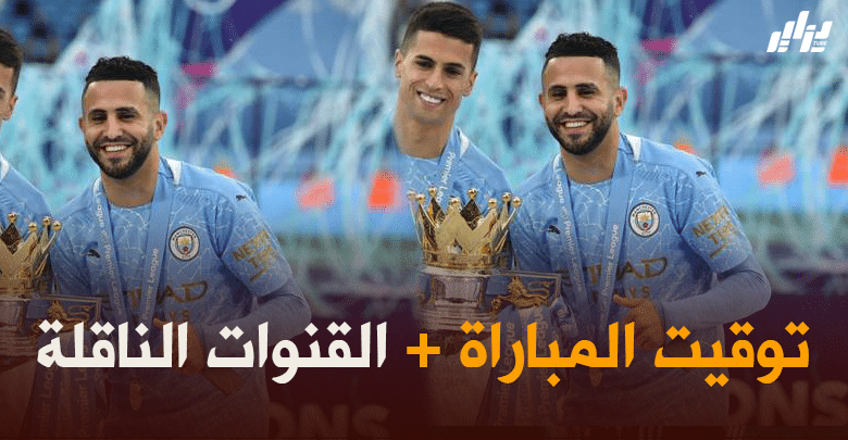 توقيت مباراة مانشستر سيتي و تشيلسي + القنوات الناقلة