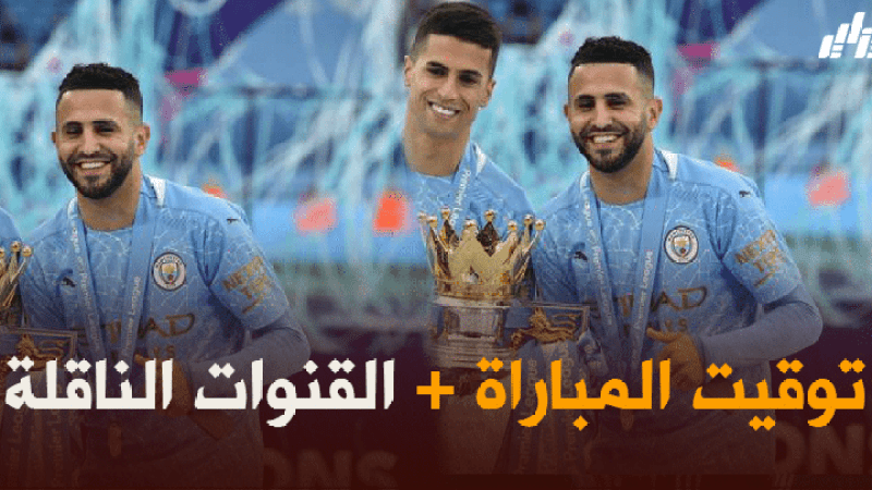 توقيت مباراة مانشستر سيتي و تشيلسي + القنوات الناقلة