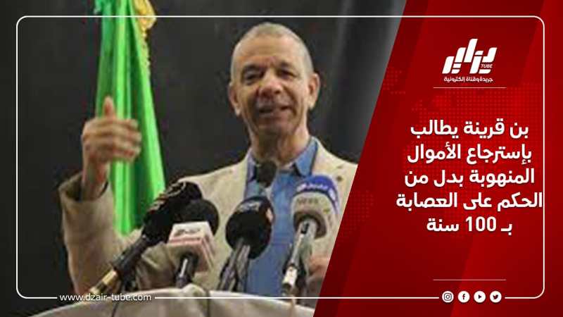 بن قرينة يطالب بإسترجاع الأموال المنهوبة بدل من الحكم على العصابة بـ 100 سنة