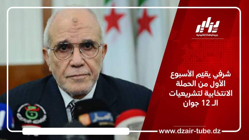 شرفي يقيّم الأسبوع الأول من الحملة الانتخابية لتشريعيات الـ 12 جوان