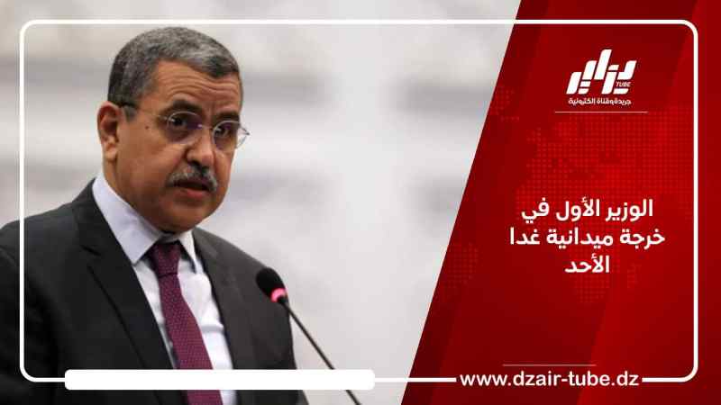 الوزير الأول في خرجة ميدانية غدا الأحد