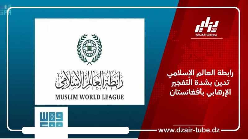 رابطة العالم الإسلامي تدين بشدة التفجير الإرهابي بأفغانستان