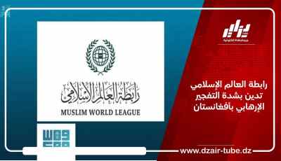 رابطة العالم الإسلامي تدين بشدة التفجير الإرهابي بأفغانستان