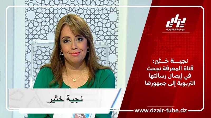 نجية خثير: قناة المعرفة نجحت في إيصال رسالتها التربوية إلى جمهورها