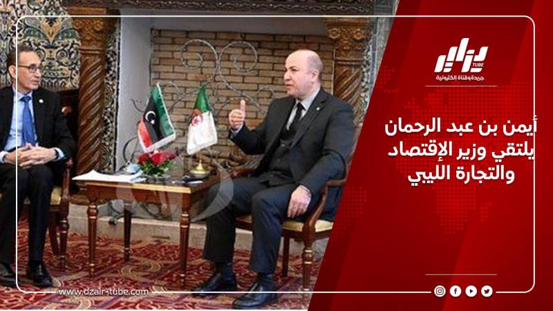 أيمن بن عبد الرحمان يلتقي وزير الإقتصاد والتجارة الليبي
