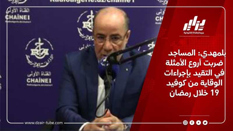 بلمهدي: المساجد ضربت أروع الأمثلة في التقيد بإجراءات الوقاية من كوفيد 19 خلال رمضان
