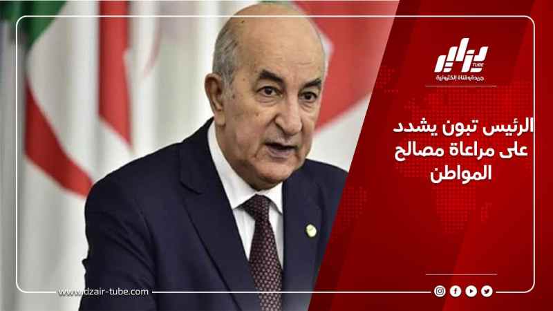 الرئيس تبون يشدد على مراعاة مصالح المواطن