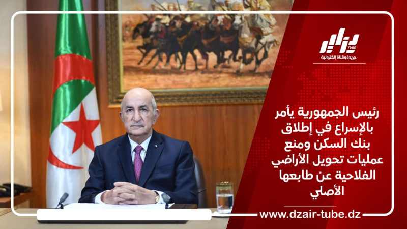 رئيس الجمهورية يأمر بالإسراع في إطلاق بنك السكن ومنع عمليات تحويل الأراضي الفلاحية عن طابعها الأصلي
