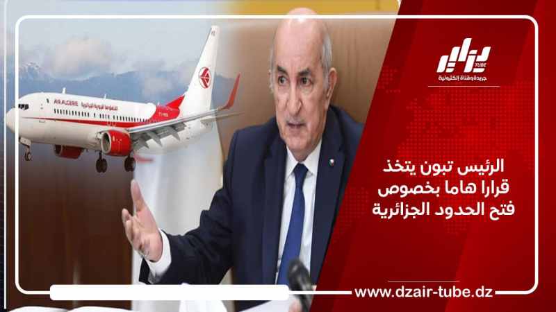 الرئيس تبون يتخذ قرارا هاما بخصوص فتح الحدود الجزائرية