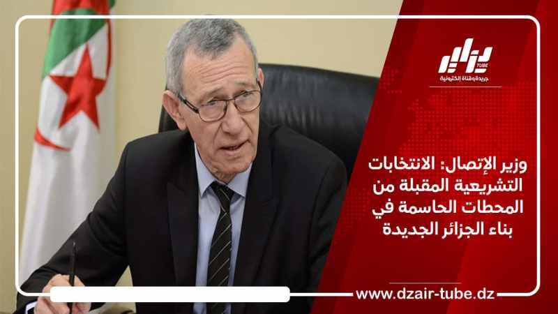 وزير الإتصال: الانتخابات التشريعية المقبلة من المحطات الحاسمة في بناء الجزائر الجديدة