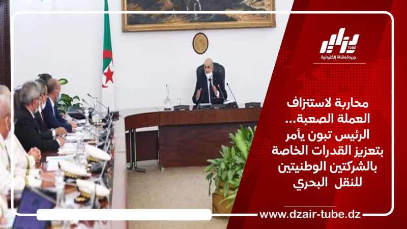 محاربة لاستنزاف العملة الصعبة… الرئيس تبون يأمر بتعزيز القدرات الخاصة بالشركتين الوطنيتين للنقل  البحري