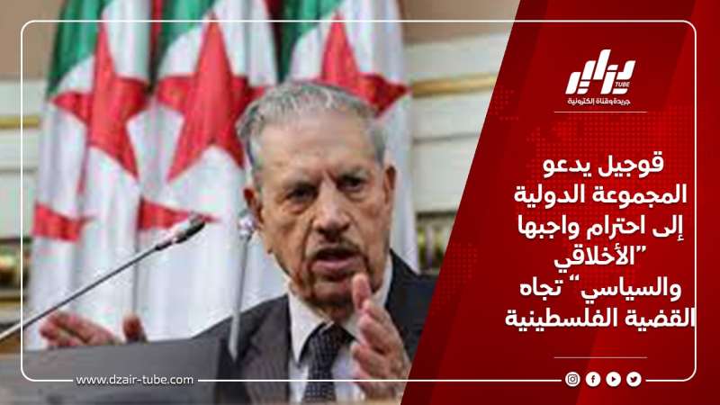 قوجيل يدعو المجموعة الدولية إلى احترام واجبها “الأخلاقي والسياسي” تجاه القضية الفلسطينية