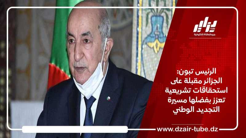 الرئيس تبون: الجزائر مقبلة على استحقاقات تشريعية تعزز بفضلها مسيرة التجديد الوطني