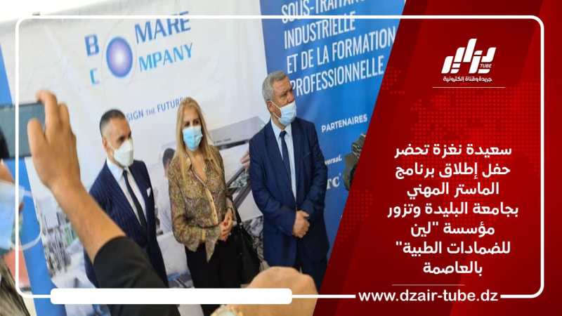 سعيدة نغزة تحضر حفل إطلاق برنامج الماستر المهني بجامعة البليدة وتزور مؤسسة “لين للضمادات الطبية” بالعاصمة