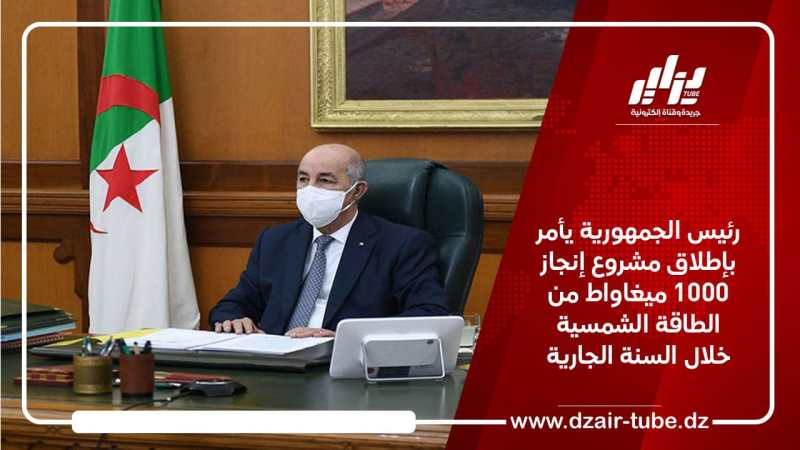 رئيس الجمهورية يأمر بإطلاق مشروع إنجاز 1000 ميغاواط من الطاقة الشمسية خلال السنة الجارية