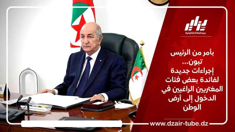 بأمر من الرئيس تبون… إجراءات جديدة لفائدة بعض فئات المغتربين الراغبين في الدخول إلى أرض الوطن
