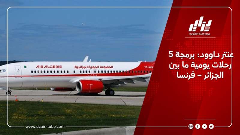عنتر داوود: برمجة 5 رحلات يومية ما بين الجزائر – فرنسا