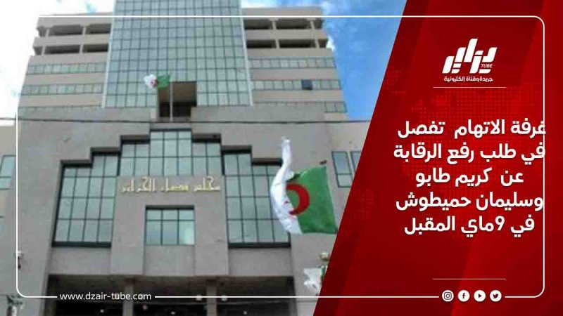 غرفة الاتهام  تفصل في طلب رفع الرقابة عن  كريم طابو وسليمان حميطوش في 9ماي المقبل