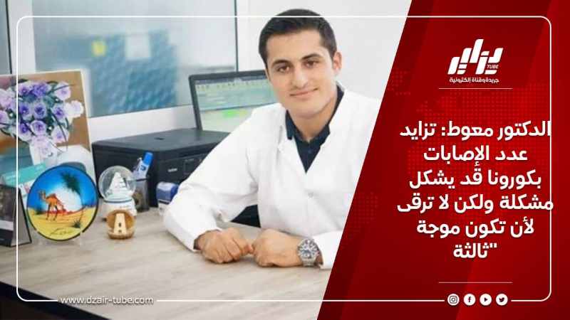 الدكتور معوط: تزايد عدد الإصابات بكورونا قد يشكل مشكلة ولكن لا ترقى لأن تكون موجة ثالثة