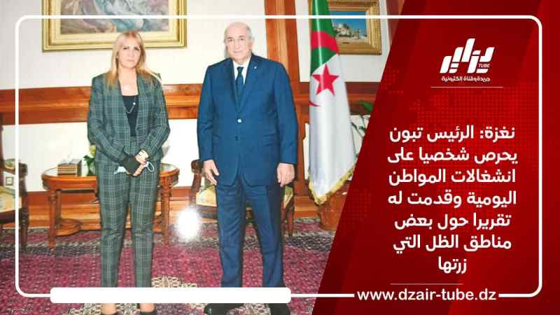 نغزة: الرئيس تبون يحرص شخصيا على انشغالات المواطن اليومية وقدمت له تقريرا حول بعض مناطق الظل التي زرتها