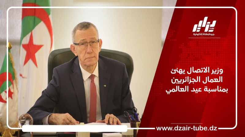 وزير الاتصال يهنئ العمال الجزائريين بمناسبة عيدهم العالمي