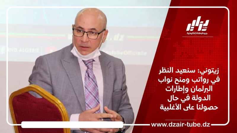 زيتوني: سنعيد النظر في رواتب ومنح نواب البرلمان وإطارات الدولة في حال حصولنا على الأغلبية