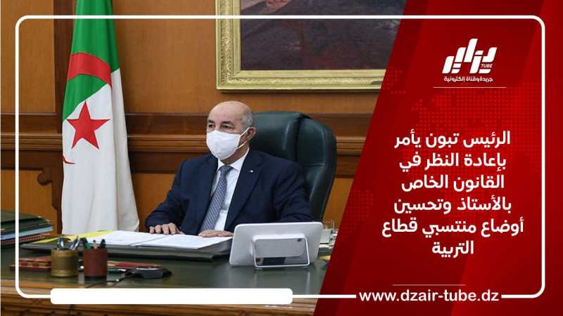 الرئيس تبون يأمر بإعادة النظر في القانون الخاص بالأستاذ وتحسين أوضاع منتسبي قطاع التربية