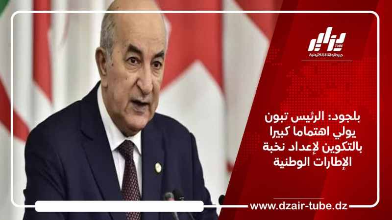 بلجود: الرئيس تبون يولي اهتماما كبيرا بالتكوين لإعداد نخبة الإطارات الوطنية