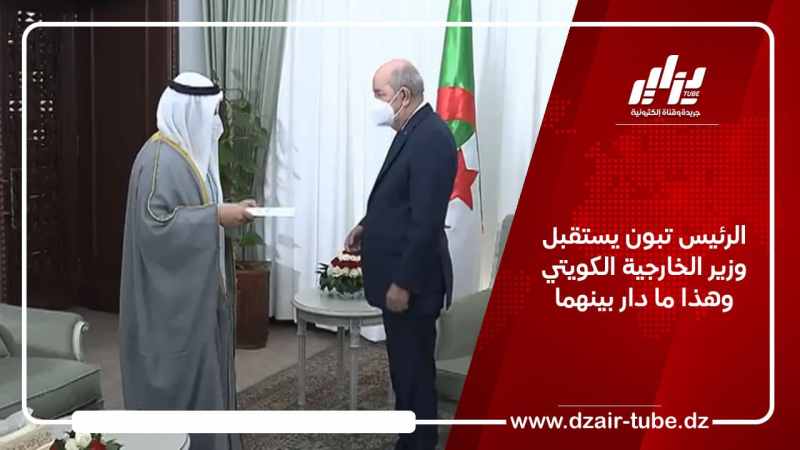 الرئيس تبون يستقبل وزير الخارجية الكويتي وهذا ما دار بينهما
