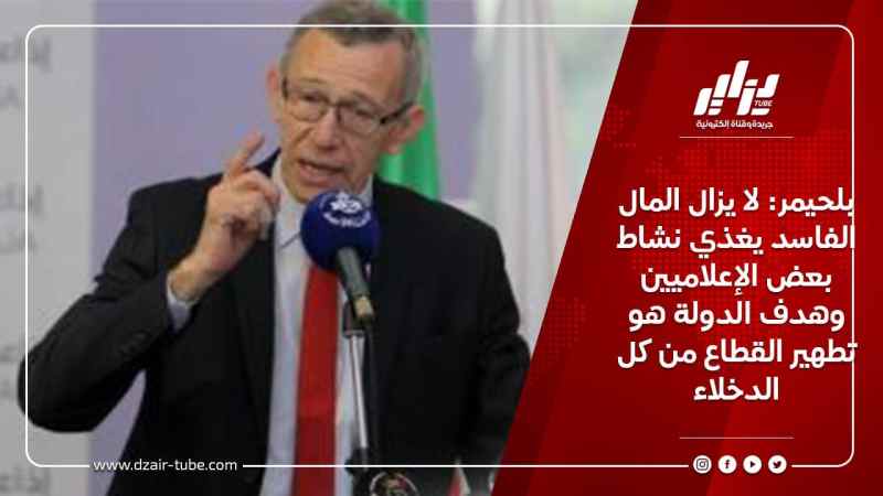 بلحيمر: لا يزال المال الفاسد يغذي نشاط بعض الإعلاميين وهدف الدولة هو تطهير القطاع من كل الدخلاء