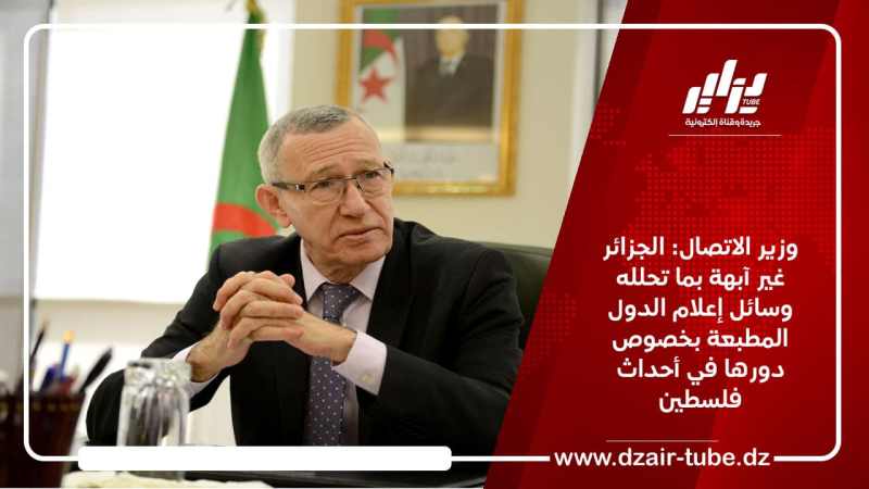 وزير الاتصال: الجزائر غير آبهة بما تحلله وسائل إعلام الدول المطبعة بخصوص دورها في أحداث فلسطين